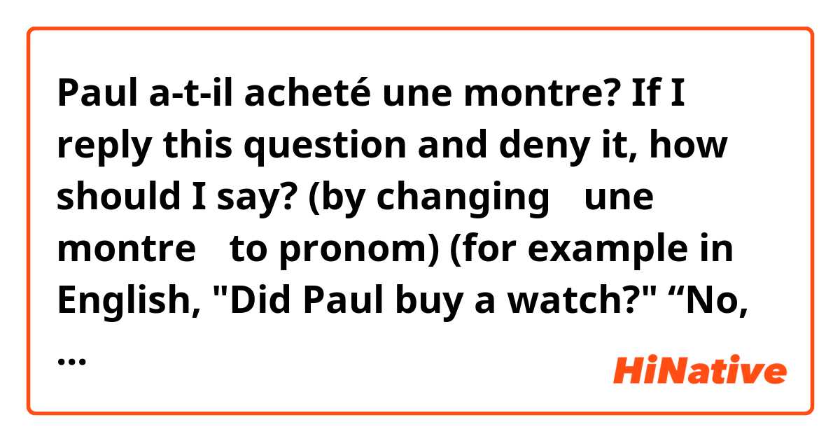 Paul a-t-il acheté une montre?

If I reply this question and deny it, how should I say? 
(by changing ≪une montre≫ to pronom)
(for example in English, "Did Paul buy a watch?" “No, he didn't buy it.”)