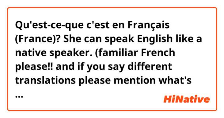 Qu'est-ce-que c'est en Français (France)? She can speak English like a native speaker.

(familiar French please!! and if you say different translations please mention what's the difference between every sentence. merci d'avance ❤️)