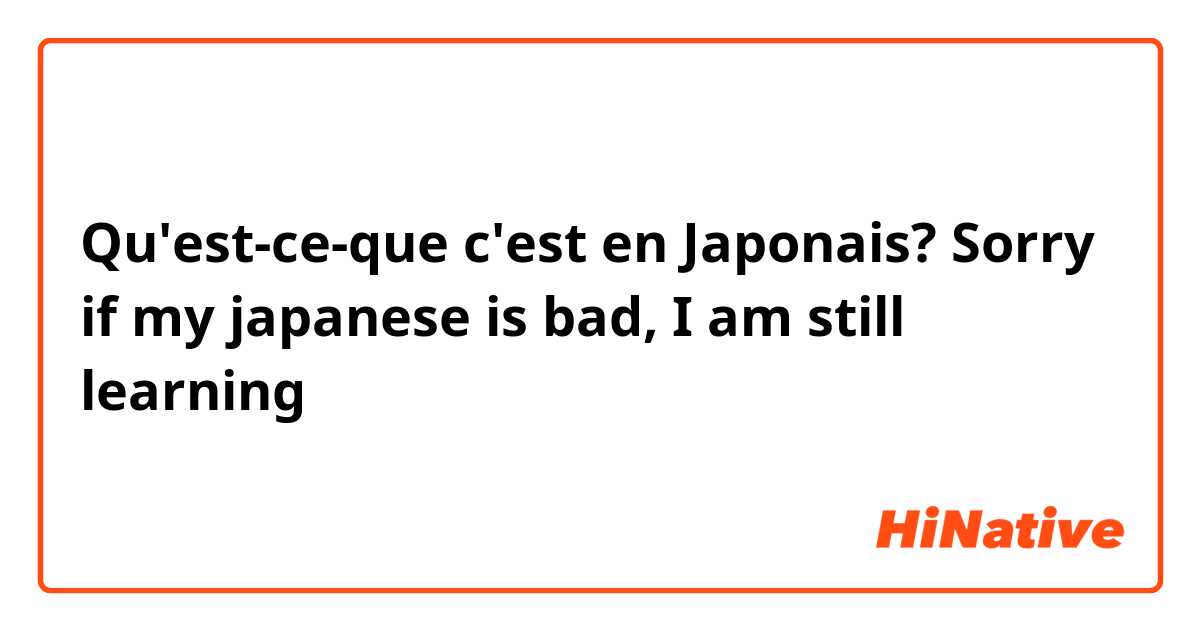 Qu'est-ce-que c'est en Japonais? Sorry if my japanese is bad, I am still learning