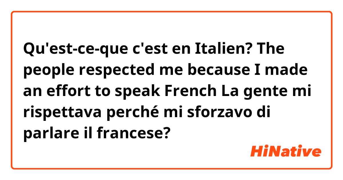 Qu'est-ce-que c'est en Italien? The people respected me because I made an effort to speak French

La gente mi rispettava perché mi sforzavo di parlare il francese?