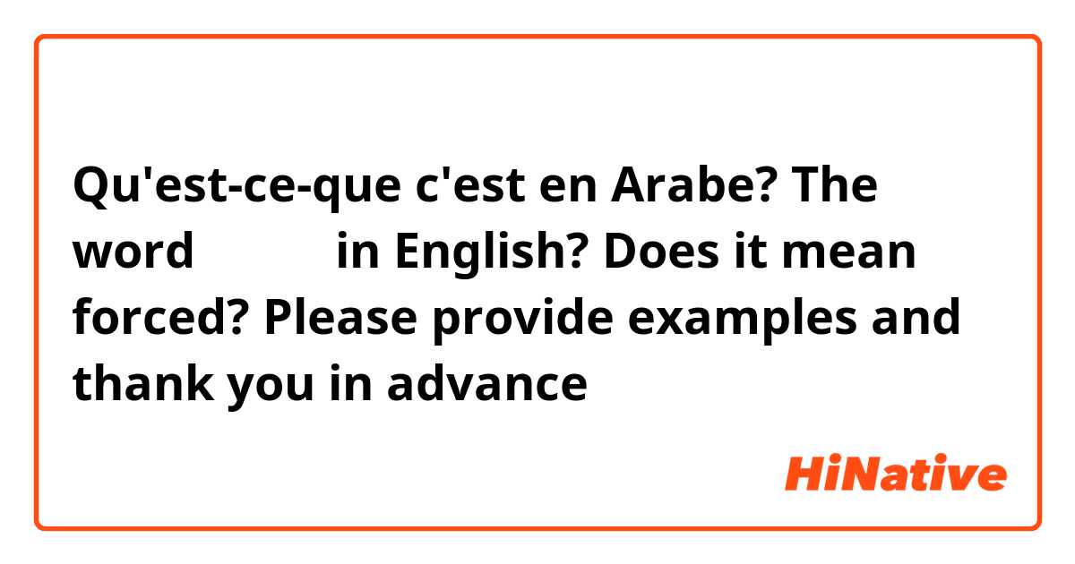 Qu'est-ce-que c'est en Arabe? The word اضطر in English? Does it mean forced? 

Please provide examples and thank you in advance 