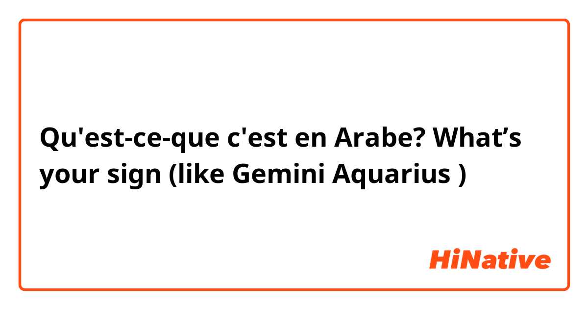 Qu'est-ce-que c'est en Arabe? What’s your sign (like Gemini Aquarius )