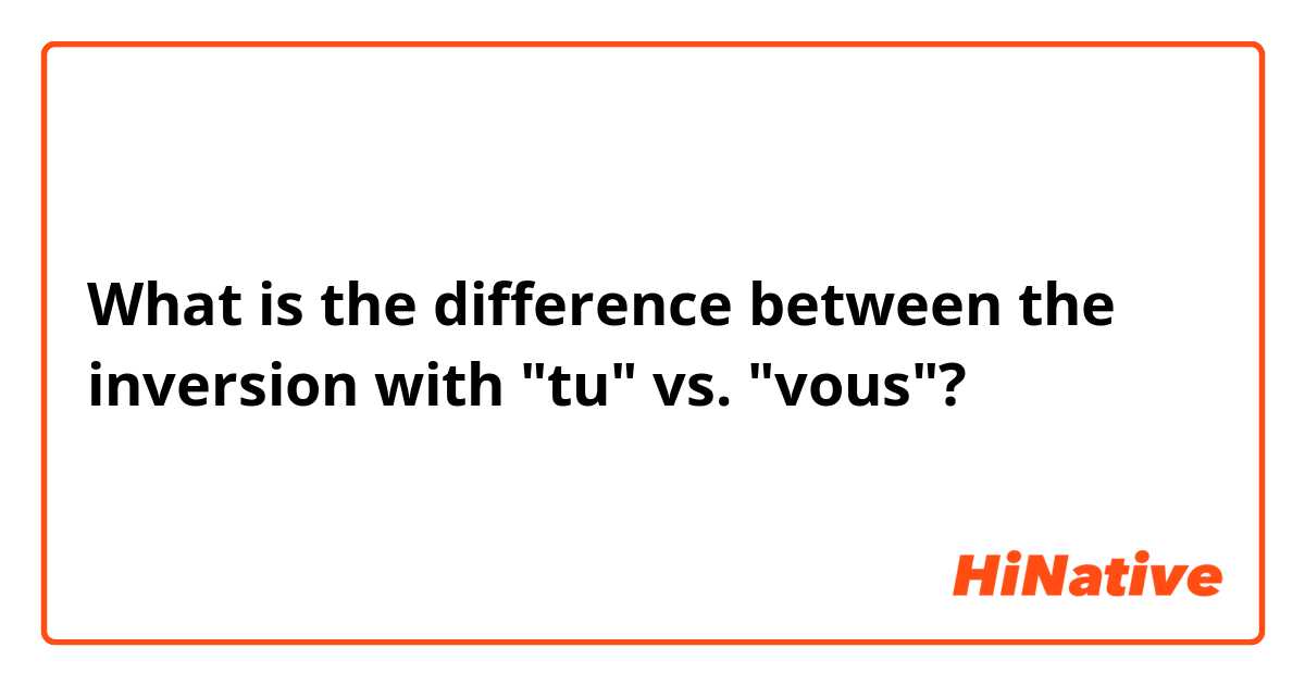What is the difference between the inversion with "tu" vs. "vous"?