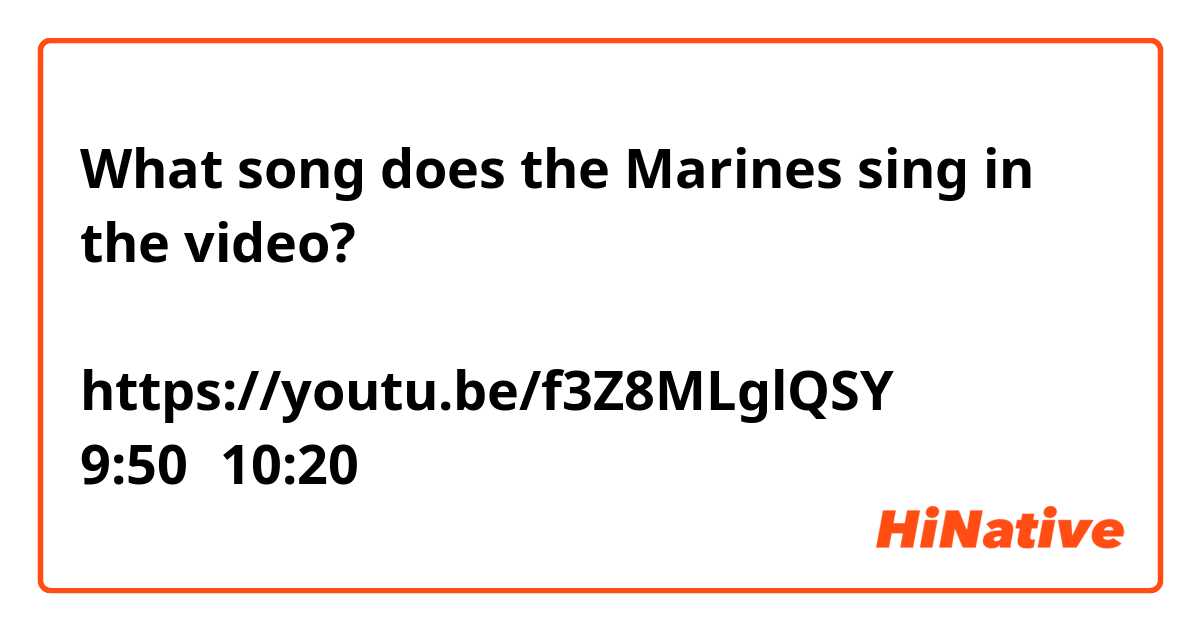 What song does the Marines sing in the video?
アメリカ海兵隊のメンバーは何の歌を歌ってますか？
https://youtu.be/f3Z8MLglQSY
9:50～10:20