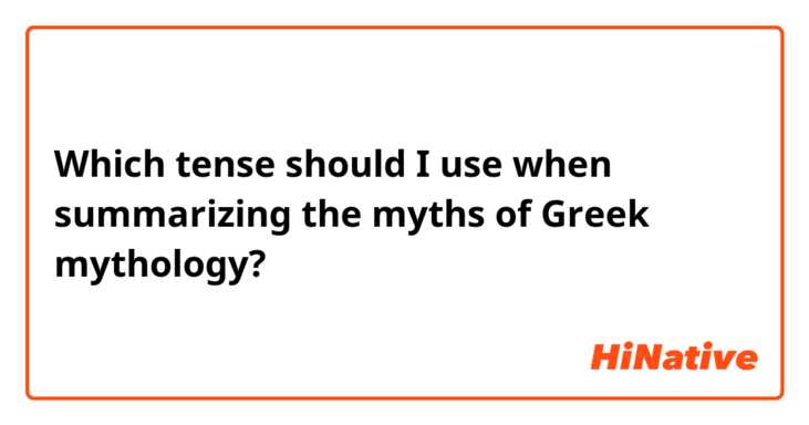 Which tense should I use when summarizing the myths of Greek mythology?