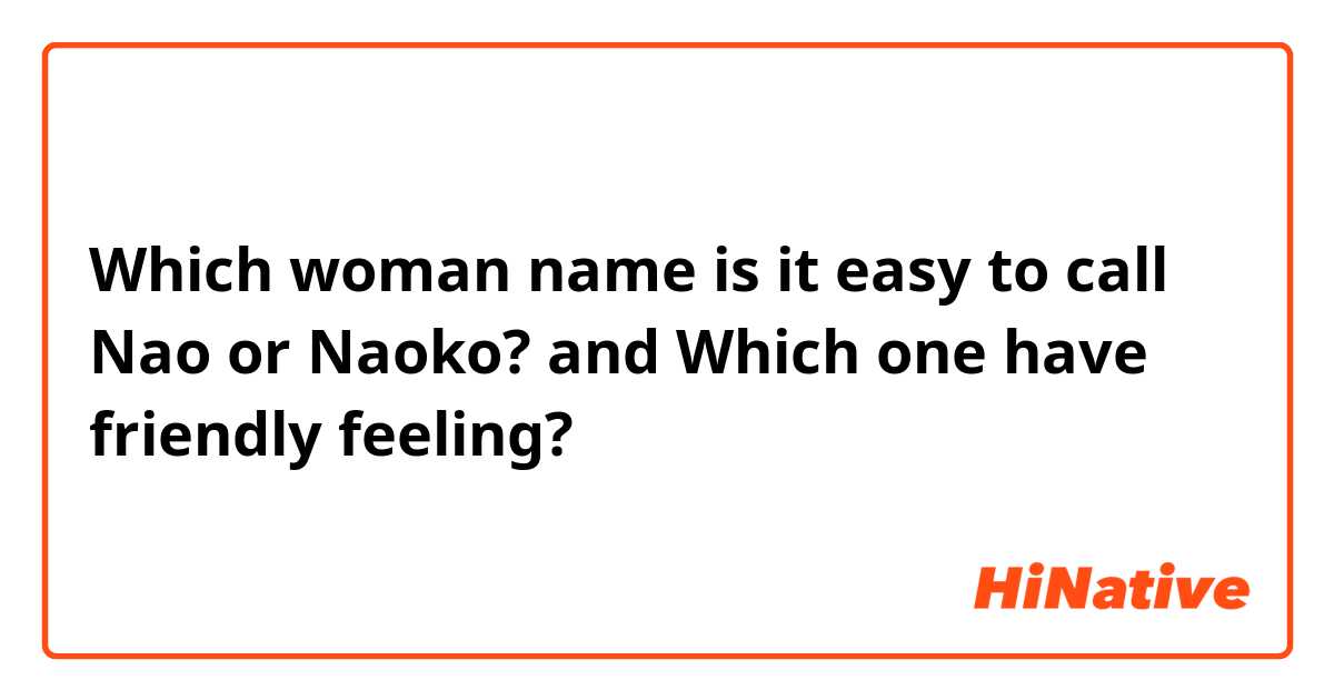 Which woman name is it easy to call Nao or Naoko?
and Which one have friendly feeling?
