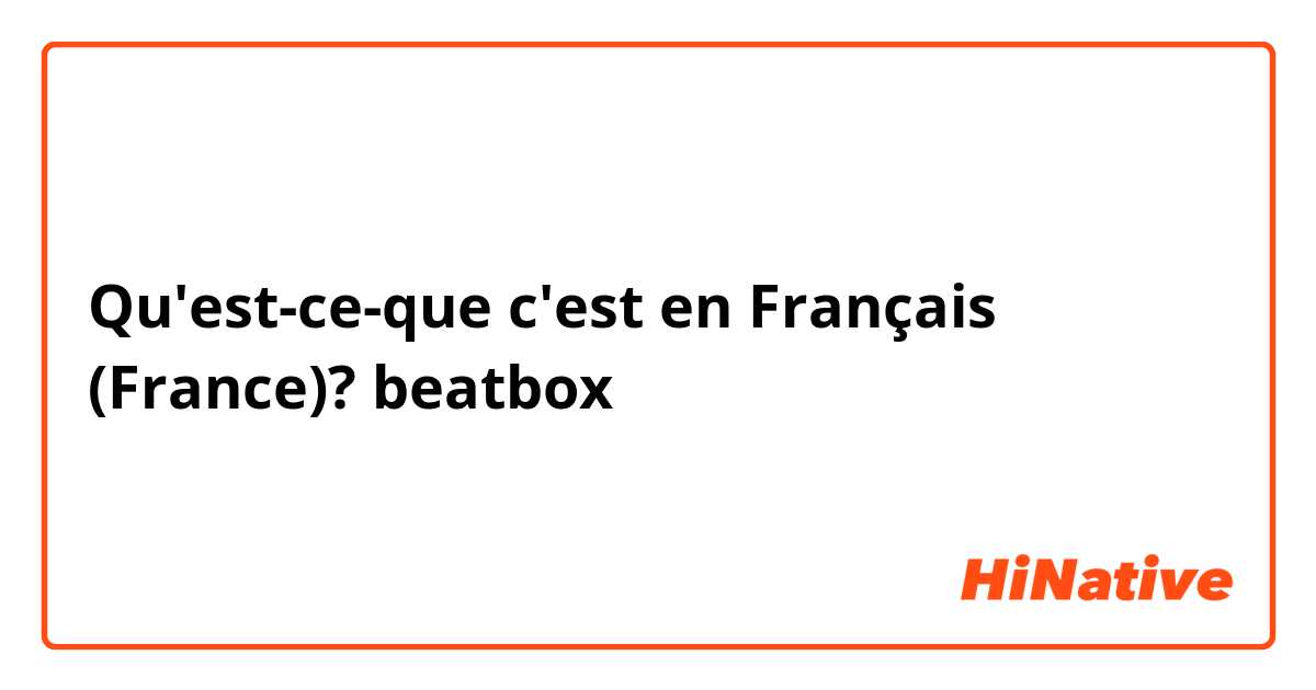 Qu'est-ce-que c'est en Français (France)? beatbox
