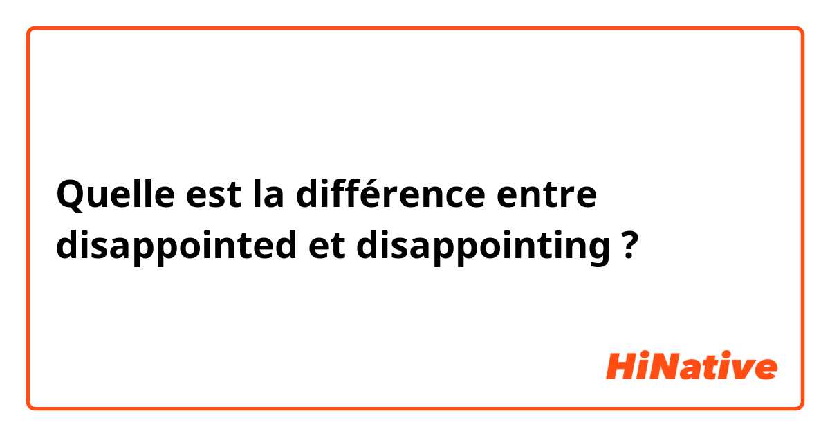 Quelle est la différence entre disappointed et disappointing ?