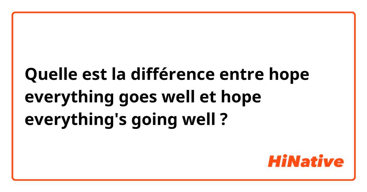 Quelle est la différence entre hope everything goes well et hope everything's going well ?