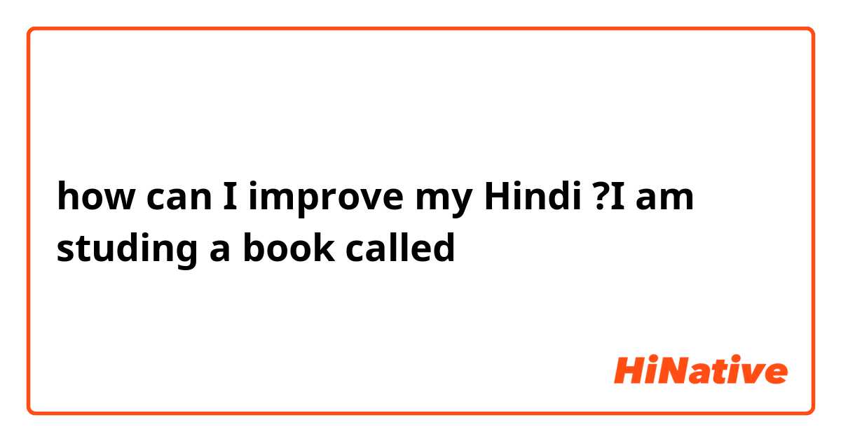 how can I improve my Hindi ? I am studing a book called 