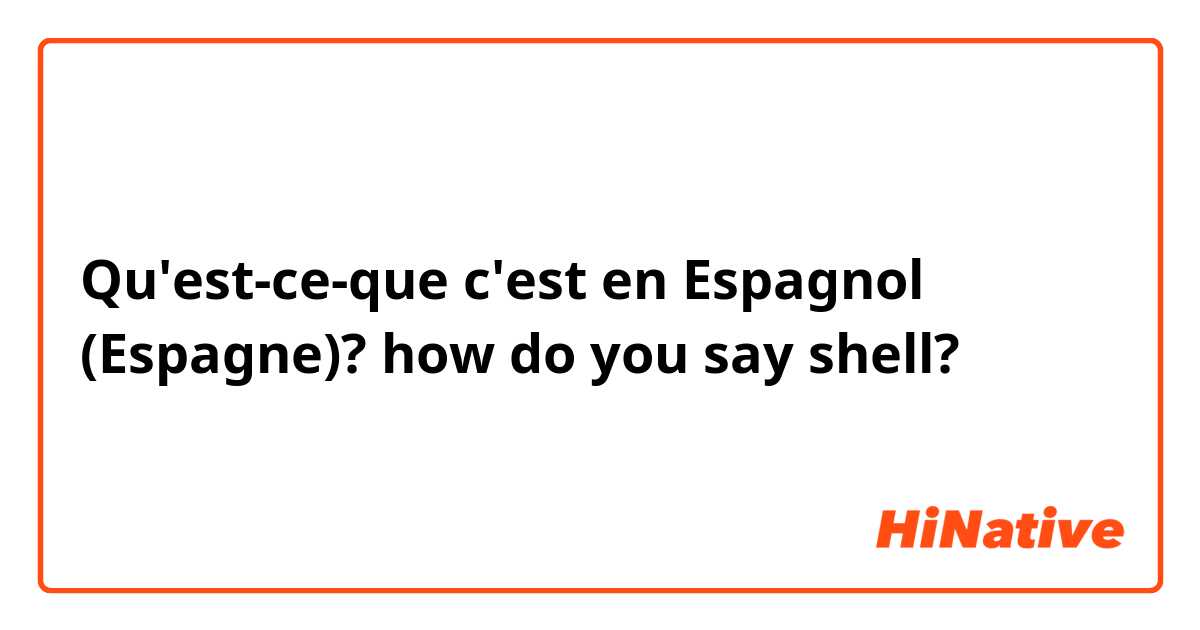 Qu'est-ce-que c'est en Espagnol (Espagne)? how do you say shell?