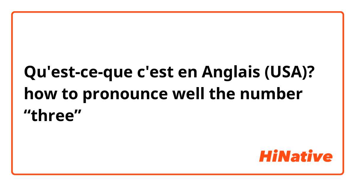 Qu'est-ce-que c'est en Anglais (USA)? how to pronounce well the number “three”？