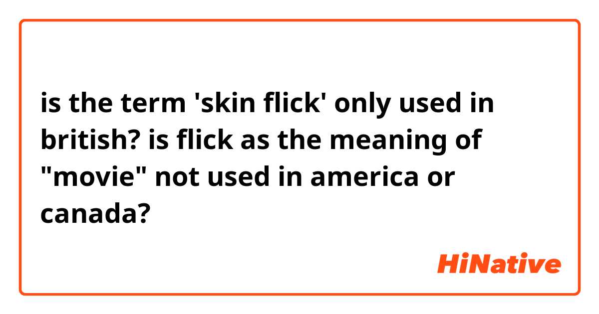 is the term 'skin flick' only used in british?

is flick as the meaning of "movie" not used in america or canada?