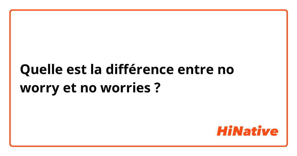 Quelle est la différence entre no worry et no worries ?