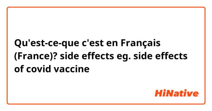 Qu'est-ce-que c'est en Français (France)? side effects 
eg. side effects of covid vaccine