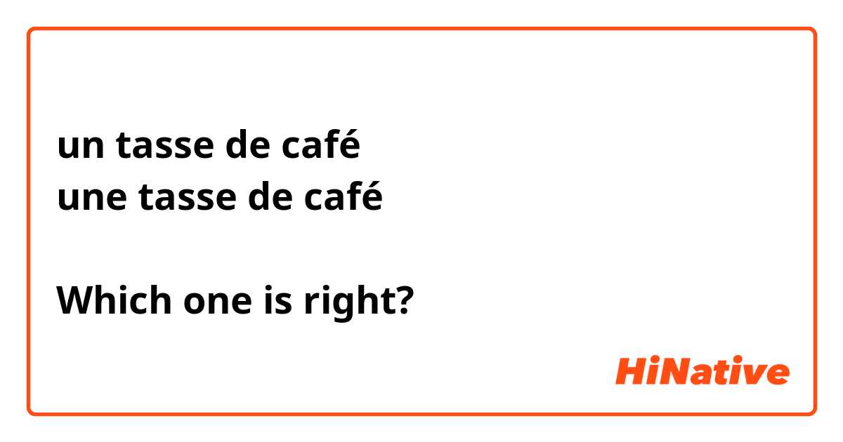 un tasse de café
une tasse de café

Which one is right?😭