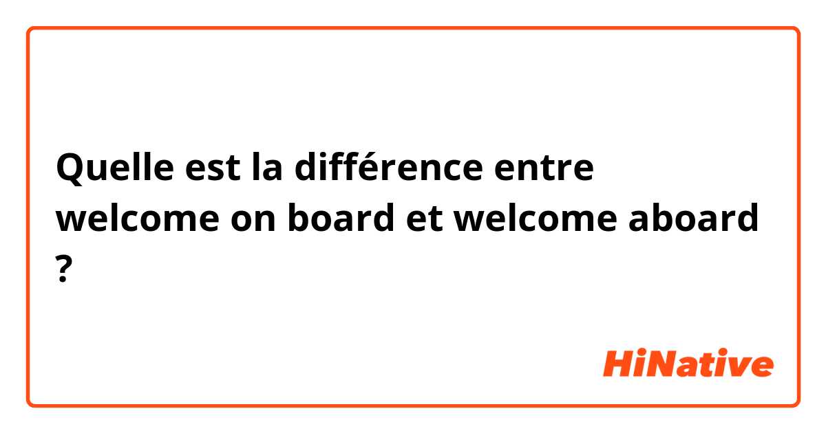 Quelle est la différence entre welcome on board et welcome aboard  ?