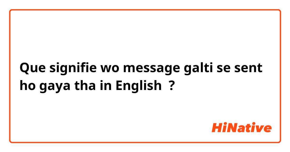 Que signifie wo message galti se sent ho gaya tha in English ?
