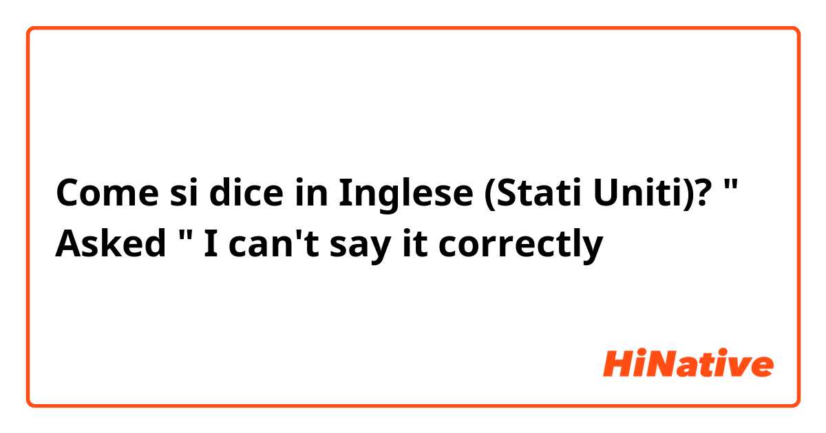 Come si dice in Inglese (Stati Uniti)? " Asked " 
I can't say it correctly 