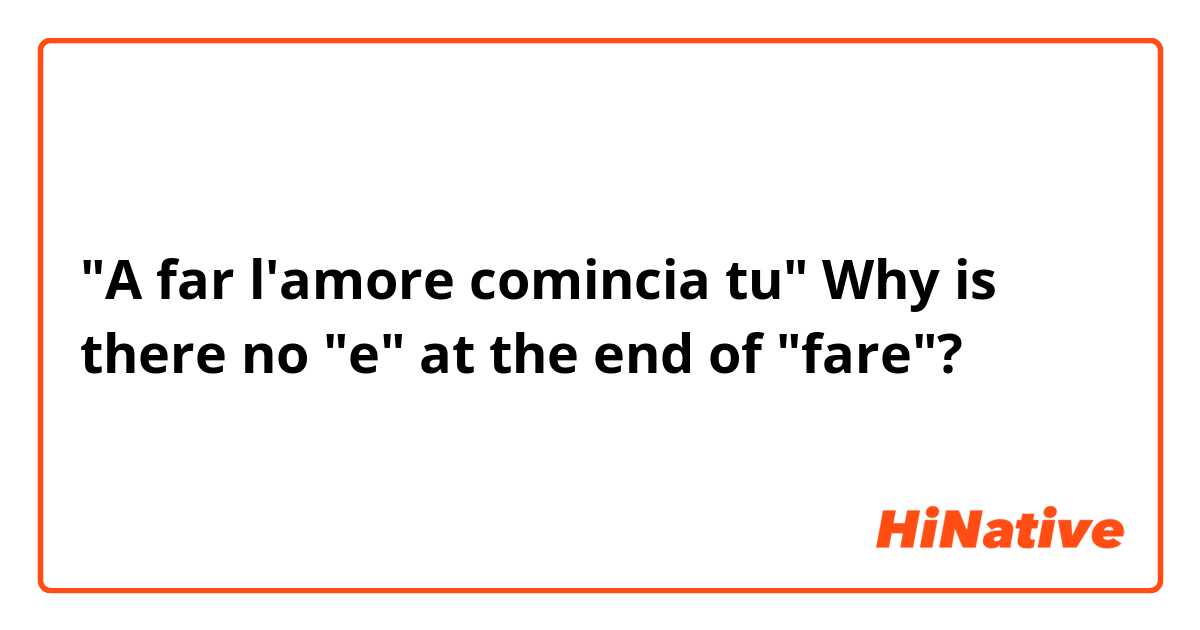 "A far l'amore comincia tu" 

Why is there no "e" at the end of "fare"? 