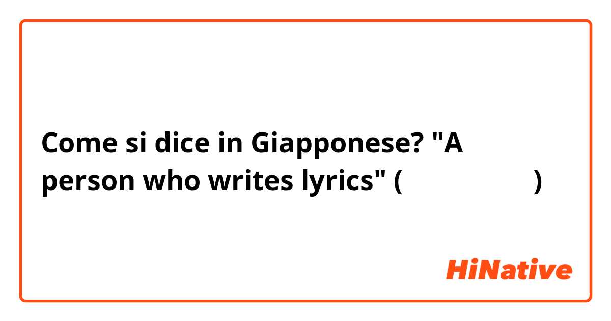 Come si dice in Giapponese? "A person who writes lyrics" (作詞を書くの人？)