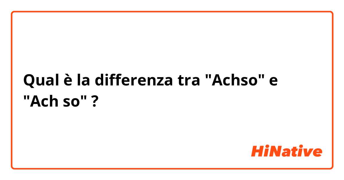 Qual è la differenza tra  "Achso" e "Ach so" ?