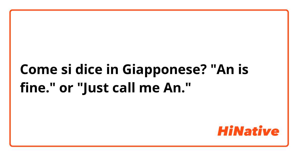 Come si dice in Giapponese? "An is fine." or "Just call me An."