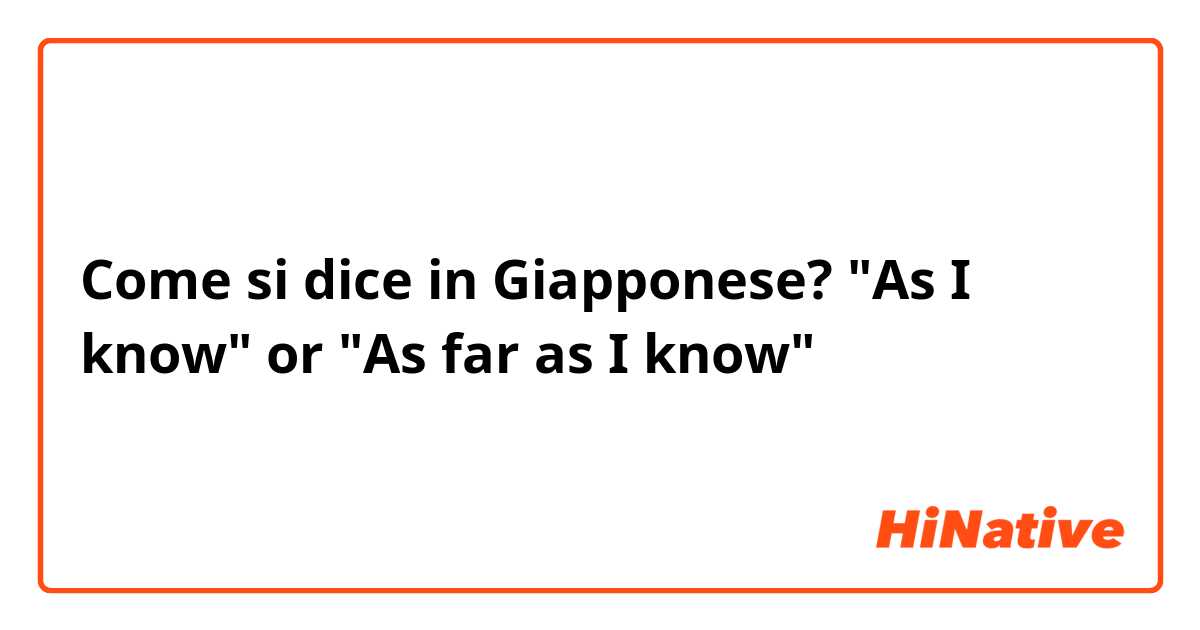 Come si dice in Giapponese? "As I know" or "As far as I know"