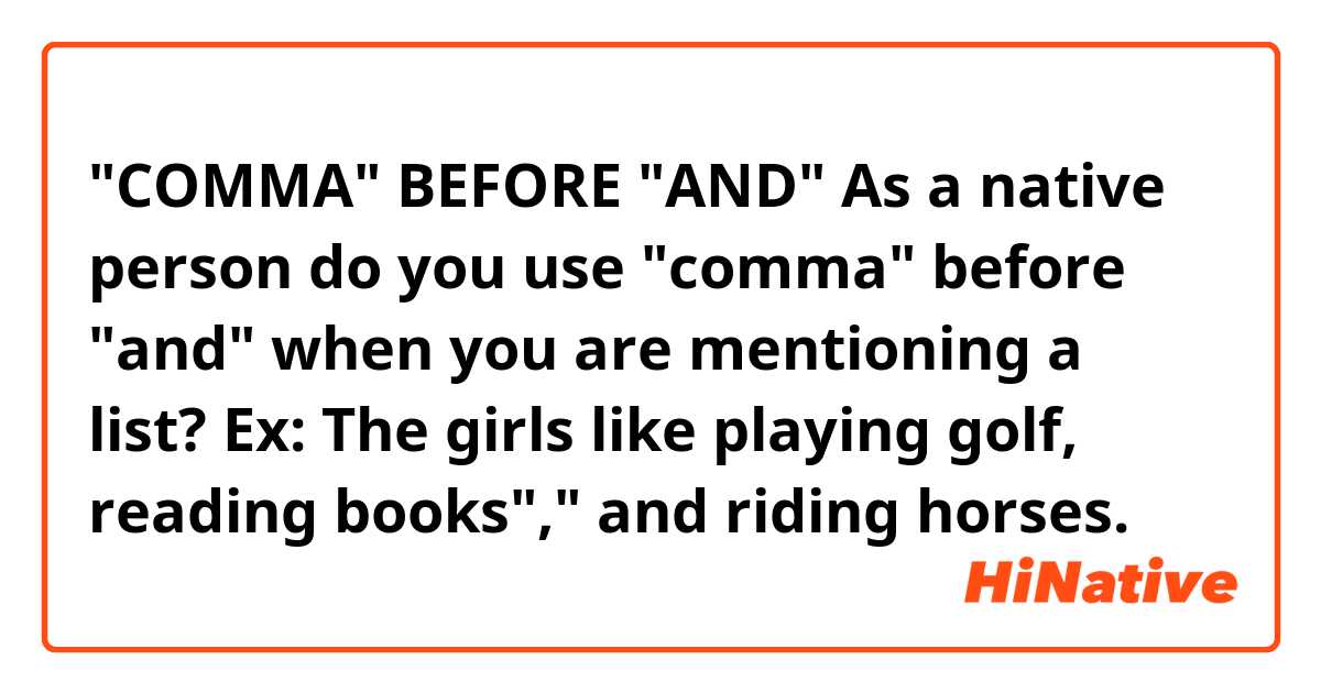 "COMMA"  BEFORE  "AND"

As a native person do you use "comma" before "and" when you are mentioning a list?

Ex: The girls like playing golf, reading books"," and riding horses.