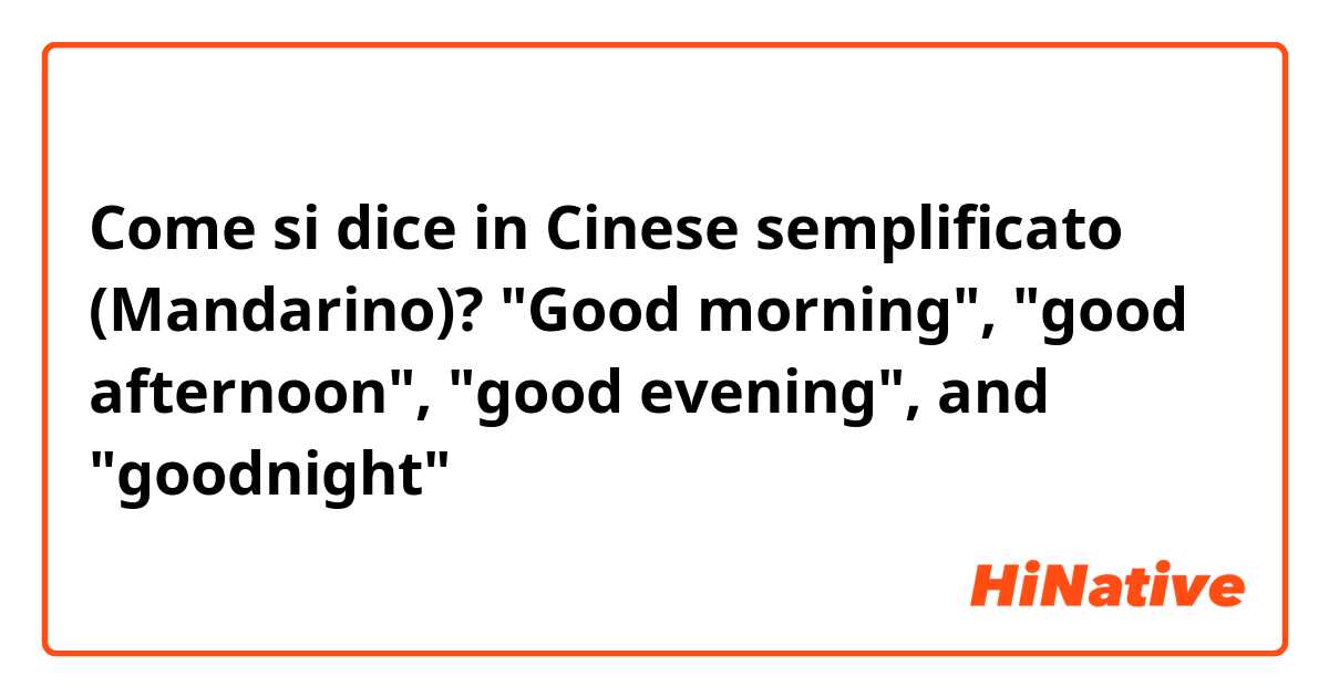 Come si dice in Cinese semplificato (Mandarino)? "Good morning", "good afternoon", "good evening", and "goodnight"