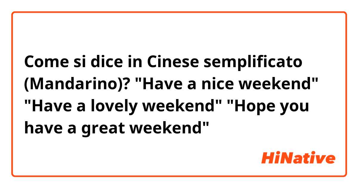 Come si dice in Cinese semplificato (Mandarino)? "Have a nice weekend"
"Have a lovely weekend"
"Hope you have a great weekend"
