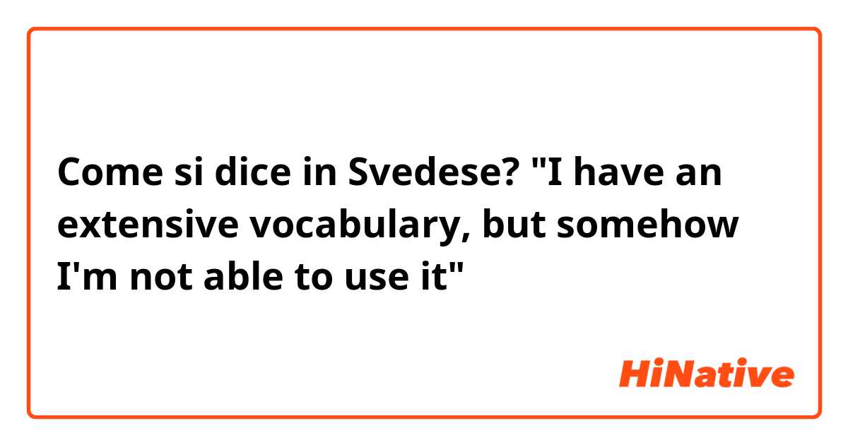 Come si dice in Svedese? "I have an extensive vocabulary, but somehow I'm not able to use it"