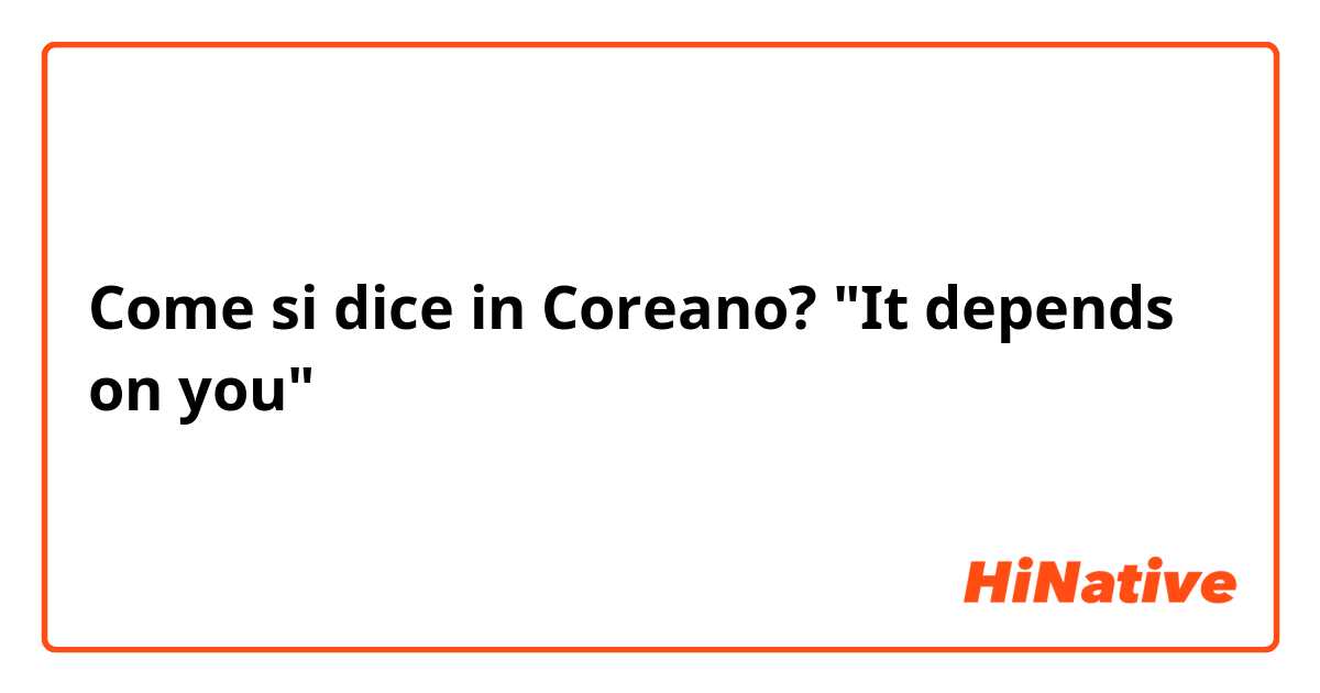 Come si dice in Coreano? "It depends on you"