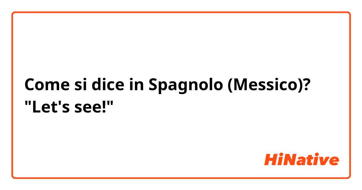 Come si dice in Spagnolo (Messico)? "Let's see!"