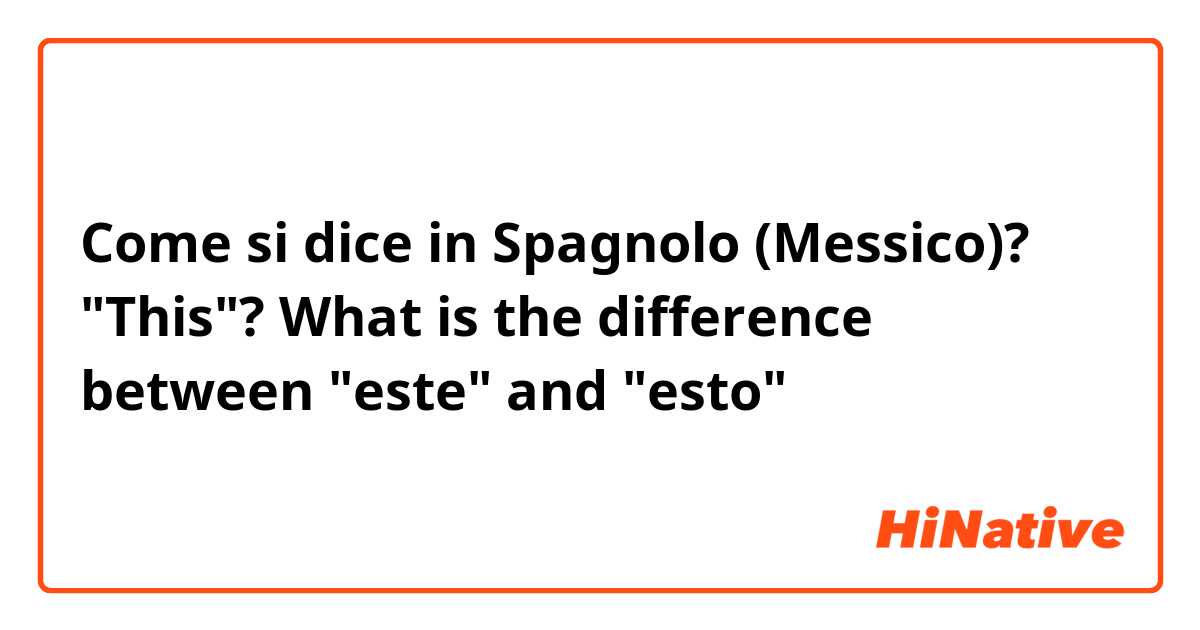 Come si dice in Spagnolo (Messico)? "This"? What is the difference between "este" and "esto"