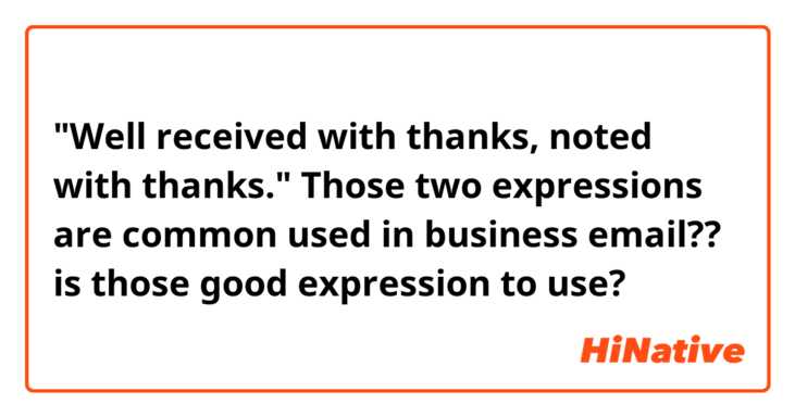"Well received with thanks, noted with thanks."
 
Those two expressions are common used in business email?? is those good expression to use? 