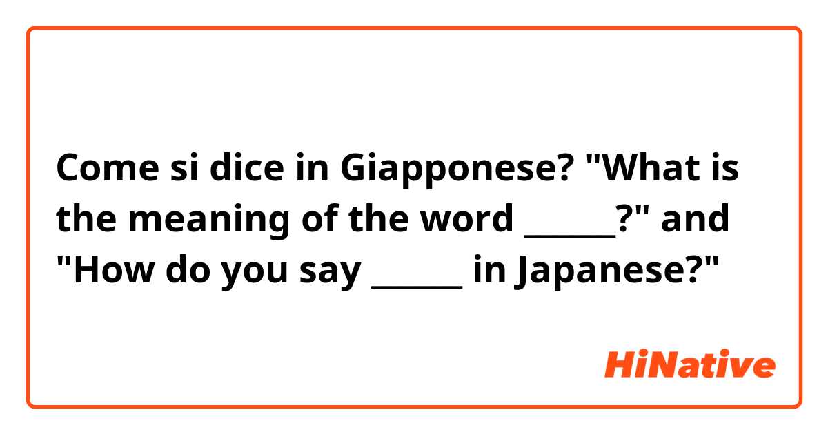 Come si dice in Giapponese? "What is the meaning of the word ______?" and "How do you say ______ in Japanese?"
