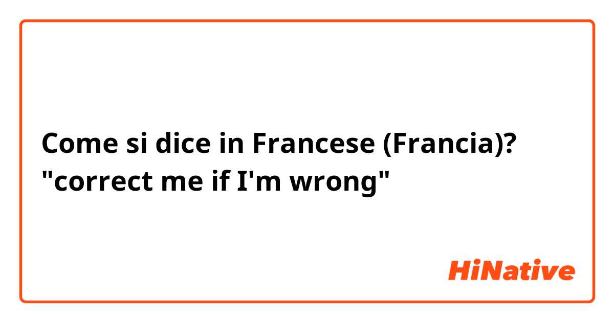 Come si dice in Francese (Francia)? "correct me if I'm wrong"