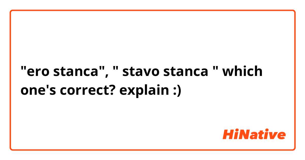 "ero stanca", " stavo stanca " which one's correct? explain :) 