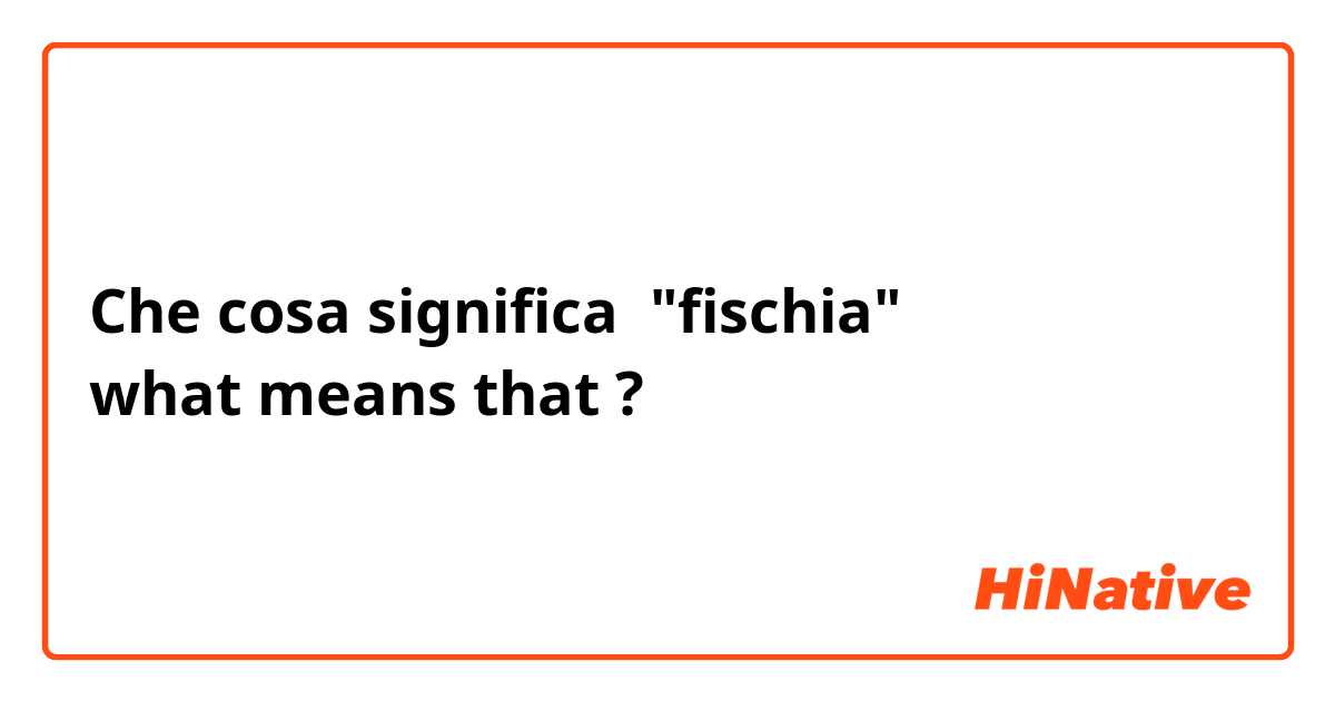 Che cosa significa "fischia"
what means that?