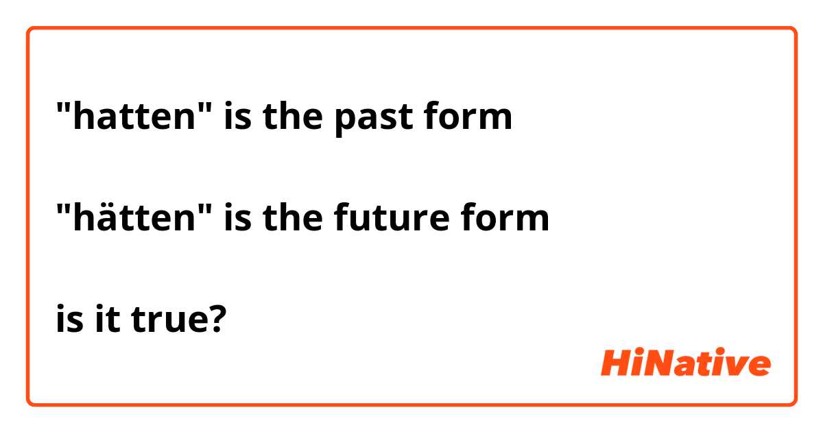 "hatten" is the past form

"hätten" is the future form

is it true?