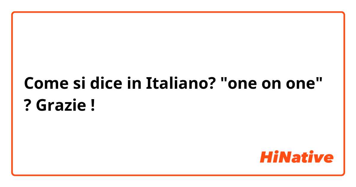 Come si dice in Italiano? "one on one" ? Grazie !