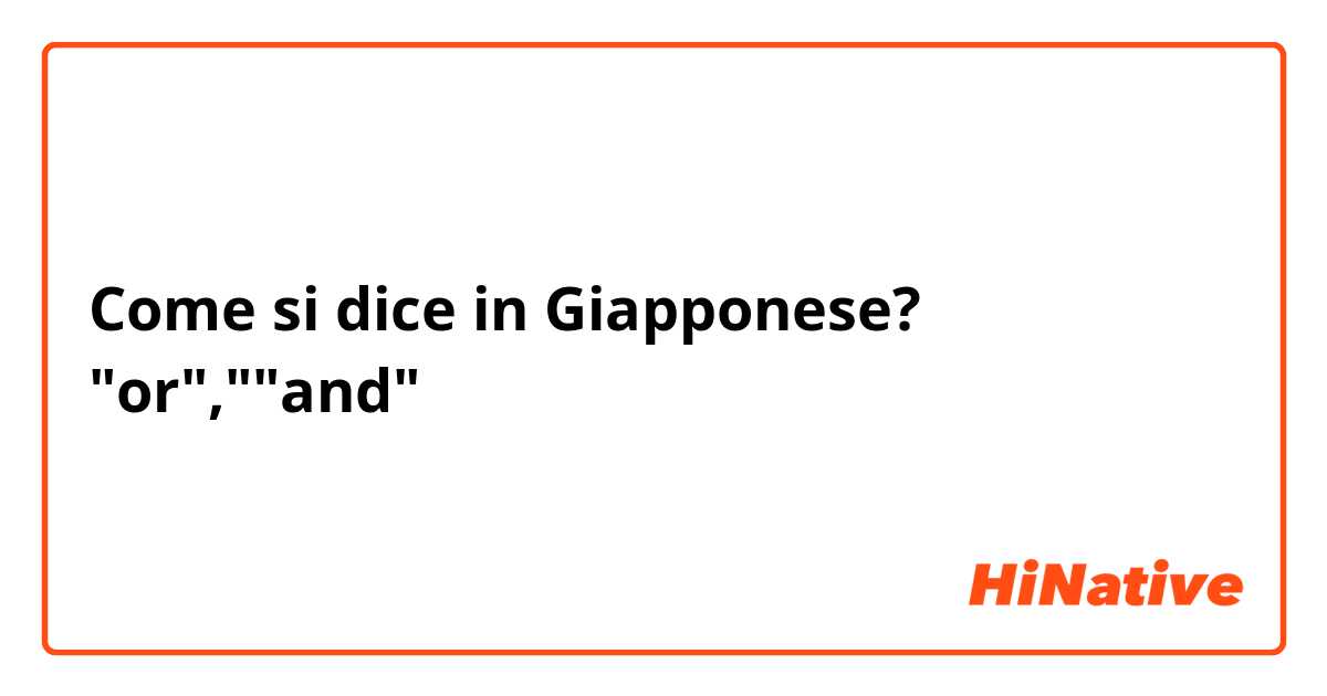 Come si dice in Giapponese? "or",""and"