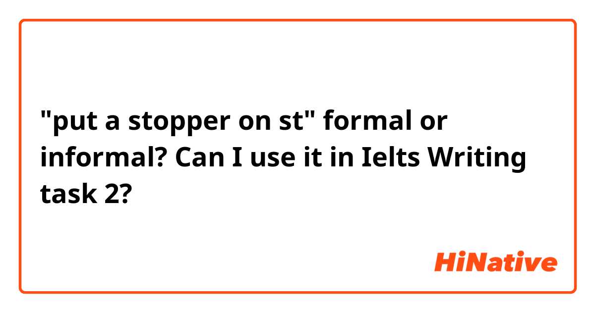 "put a stopper on st" formal or informal? Can I use it in Ielts Writing task 2?