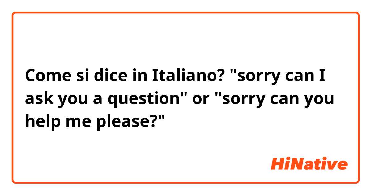 Come si dice in Italiano? "sorry can I ask you a question" or "sorry can you help me please?"