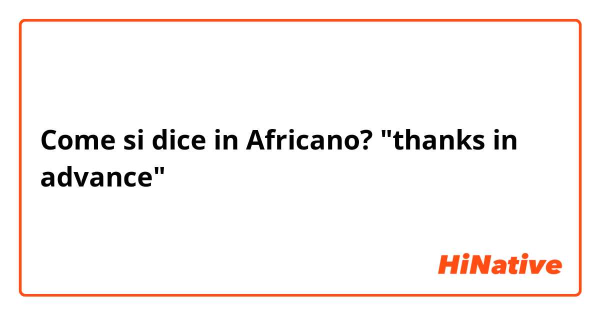 Come si dice in Africano? "thanks in advance"