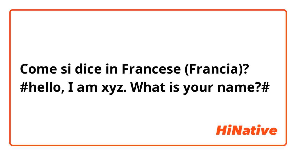 Come si dice in Francese (Francia)? #hello, I am xyz. What is your name?#
