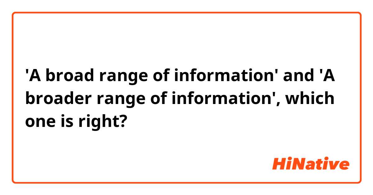 'A broad range of information' and 'A broader range of information', which one is right?