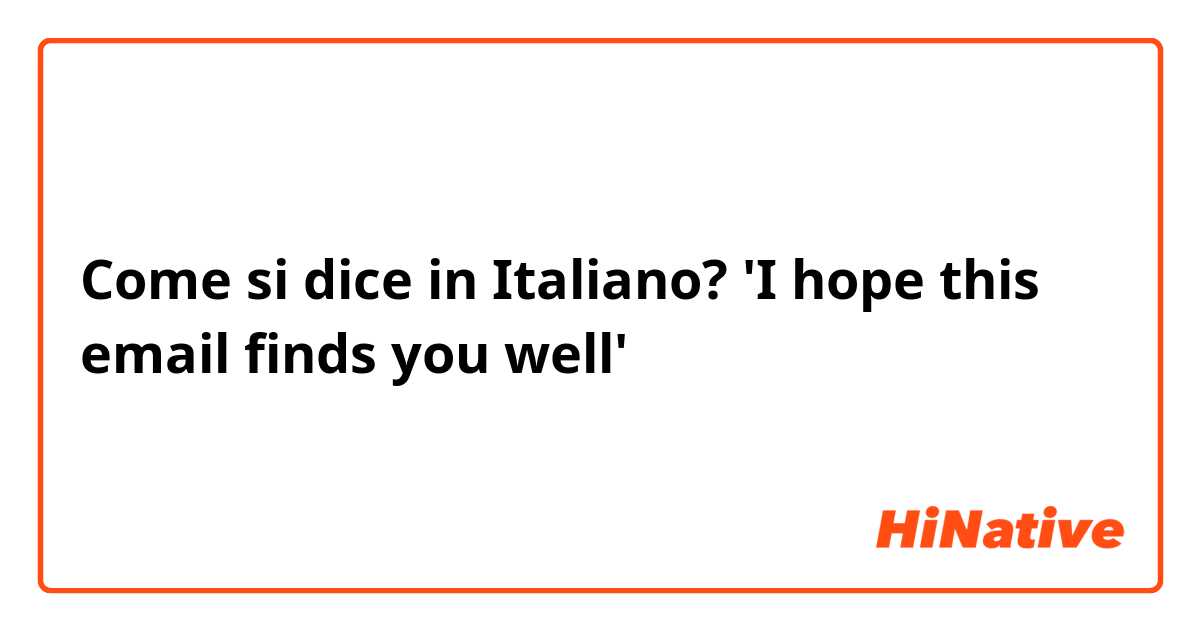 Come si dice in Italiano? 'I hope this email finds you well'