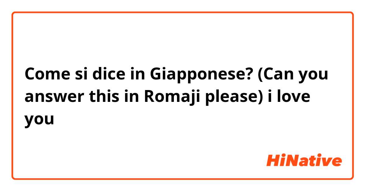 Come si dice in Giapponese? (Can you answer this in Romaji please) i love you